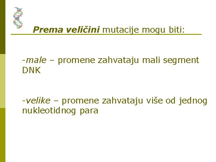 Prema veličini mutacije mogu biti: -male – promene zahvataju mali segment DNK -velike –