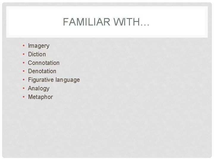 FAMILIAR WITH… • • Imagery Diction Connotation Denotation Figurative language Analogy Metaphor 