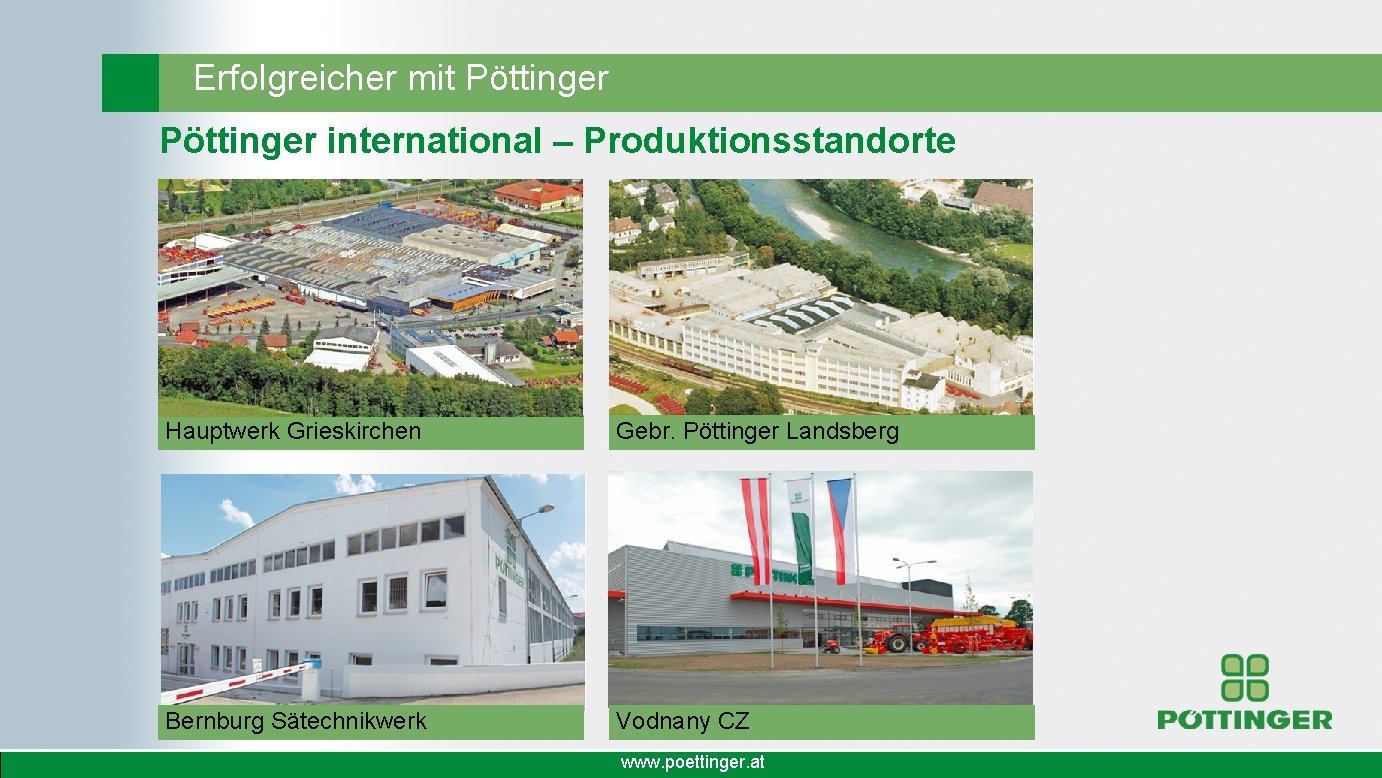 Erfolgreicher mit Pöttinger international – Produktionsstandorte Hauptwerk Grieskirchen Gebr. Pöttinger Landsberg Bernburg Sätechnikwerk Vodnany