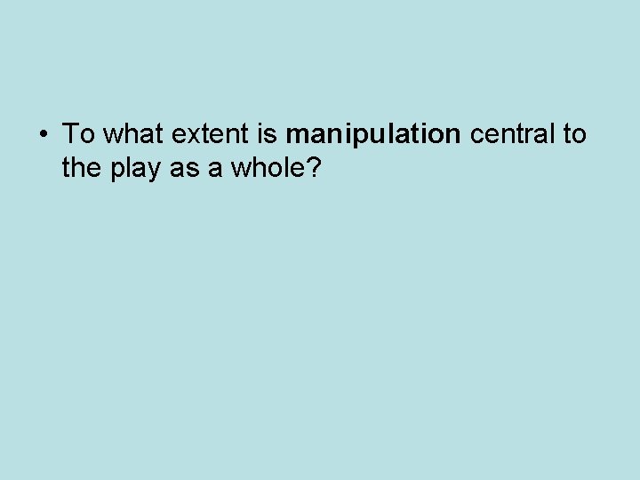  • To what extent is manipulation central to the play as a whole?