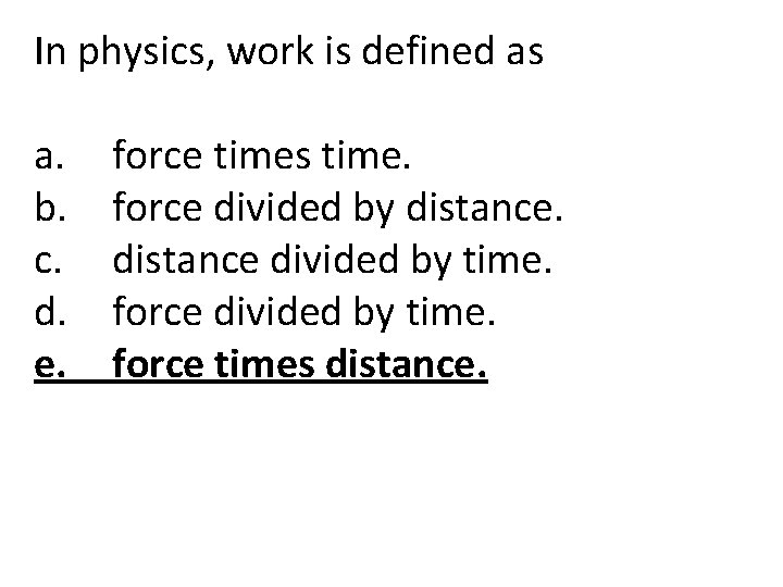 In physics, work is defined as a. b. c. d. e. force times time.