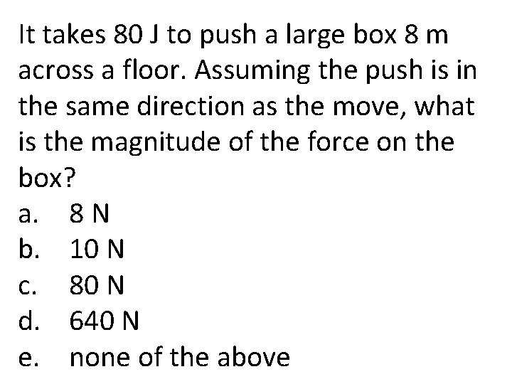 It takes 80 J to push a large box 8 m across a floor.