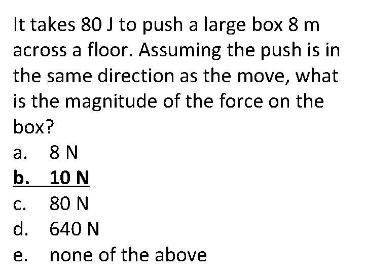 It takes 80 J to push a large box 8 m across a floor.