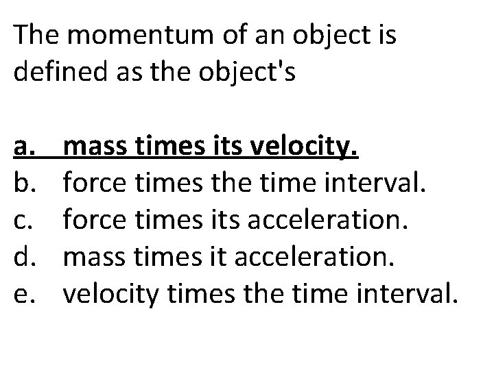 The momentum of an object is defined as the object's a. b. c. d.