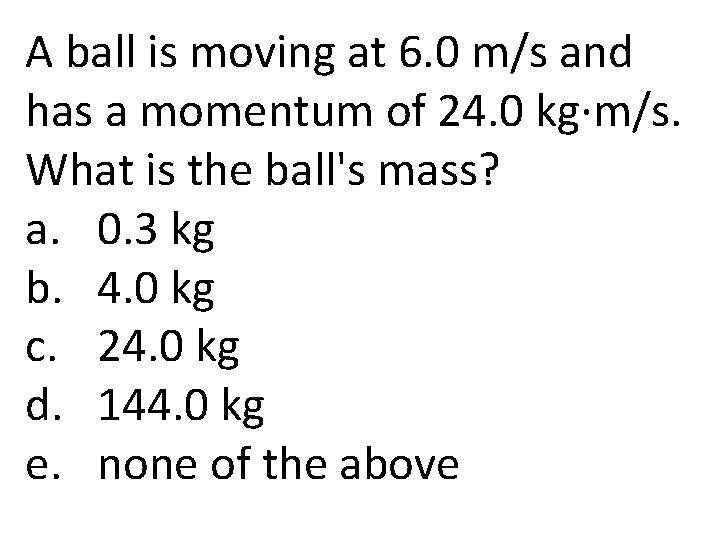 A ball is moving at 6. 0 m/s and has a momentum of 24.