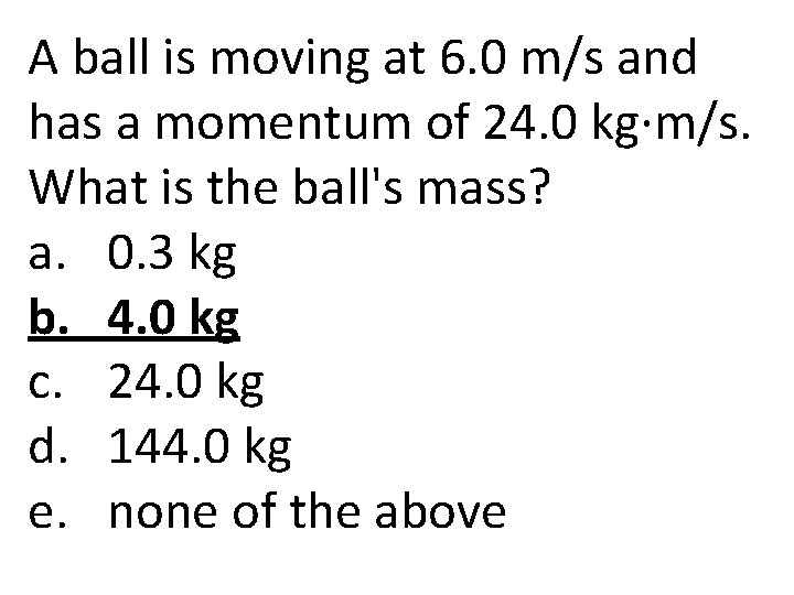 A ball is moving at 6. 0 m/s and has a momentum of 24.