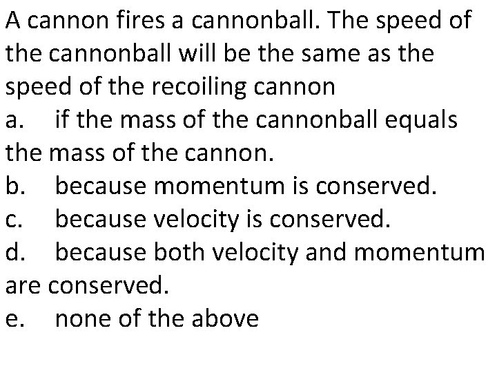 A cannon fires a cannonball. The speed of the cannonball will be the same