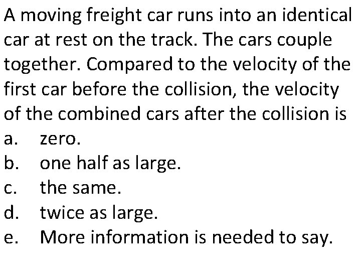 A moving freight car runs into an identical car at rest on the track.