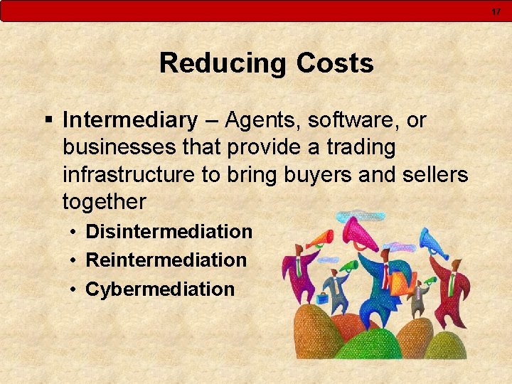 17 Reducing Costs § Intermediary – Agents, software, or businesses that provide a trading