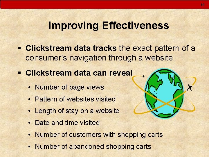 19 Improving Effectiveness § Clickstream data tracks the exact pattern of a consumer’s navigation