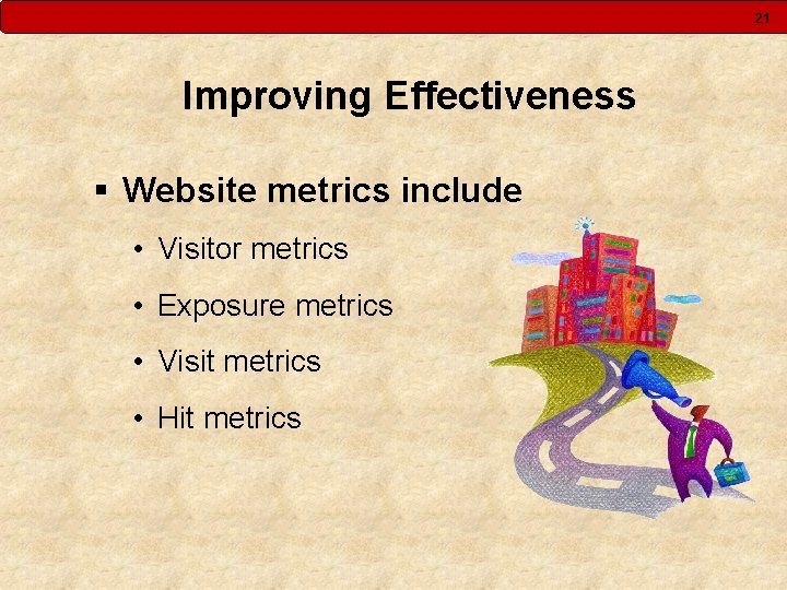 21 Improving Effectiveness § Website metrics include • Visitor metrics • Exposure metrics •