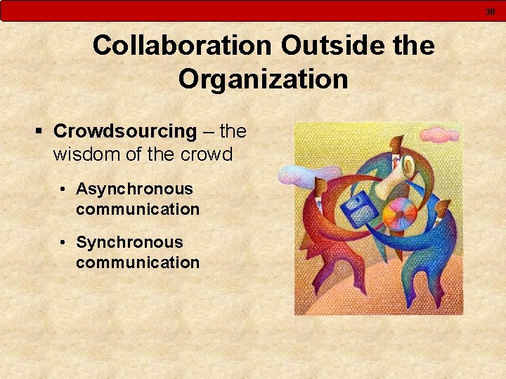 38 Collaboration Outside the Organization § Crowdsourcing – the wisdom of the crowd •