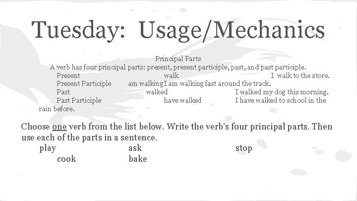 Tuesday: Usage/Mechanics Principal Parts A verb has four principal parts: present, present participle, past,