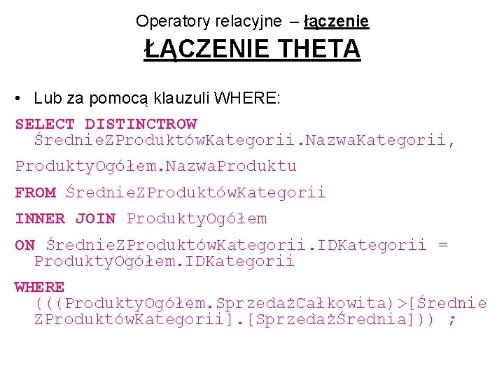 Operatory relacyjne – łączenie ŁĄCZENIE THETA • Lub za pomocą klauzuli WHERE: SELECT DISTINCTROW