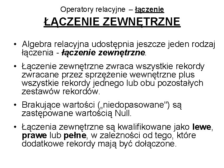 Operatory relacyjne – łączenie ŁĄCZENIE ZEWNĘTRZNE • Algebra relacyjna udostępnia jeszcze jeden rodzaj łączenia