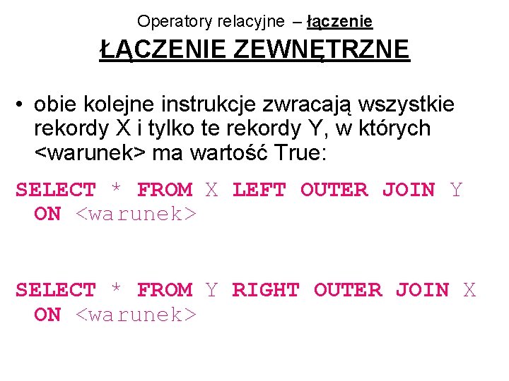 Operatory relacyjne – łączenie ŁĄCZENIE ZEWNĘTRZNE • obie kolejne instrukcje zwracają wszystkie rekordy X