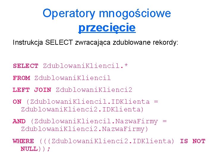 Operatory mnogościowe przecięcie Instrukcja SELECT zwracająca zdublowane rekordy: SELECT Zdublowani. Kliencil. * FROM Zdublowani.