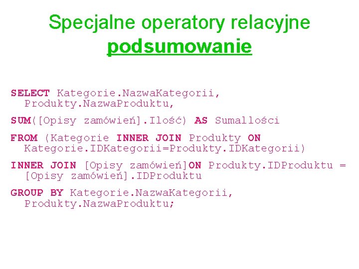 Specjalne operatory relacyjne podsumowanie SELECT Kategorie. Nazwa. Kategorii, Produkty. Nazwa. Produktu, SUM([Opisy zamówień]. Ilość)