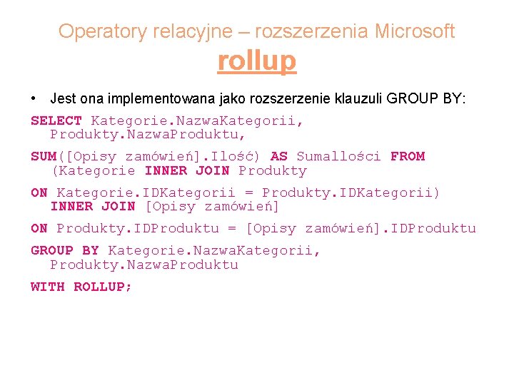 Operatory relacyjne – rozszerzenia Microsoft rollup • Jest ona implementowana jako rozszerzenie klauzuli GROUP