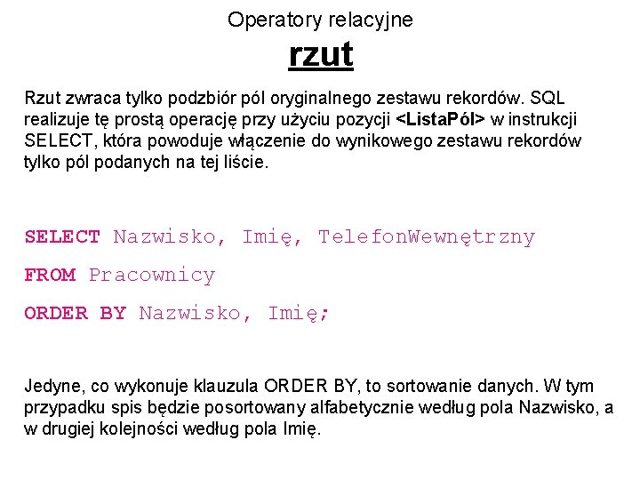 Operatory relacyjne rzut Rzut zwraca tylko podzbiór pól oryginalnego zestawu rekordów. SQL realizuje tę