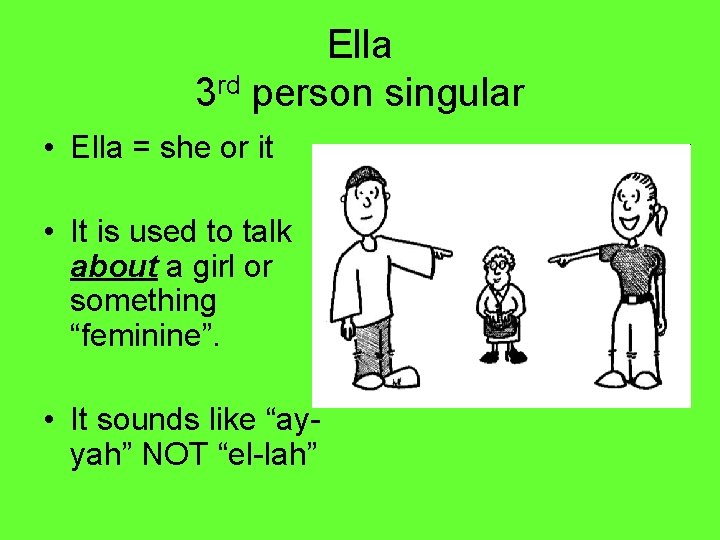 Ella 3 rd person singular • Ella = she or it • It is