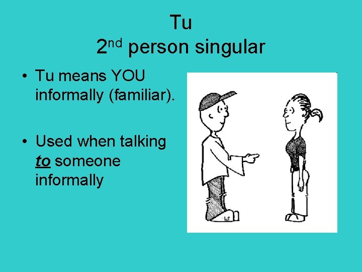 Tu 2 nd person singular • Tu means YOU informally (familiar). • Used when