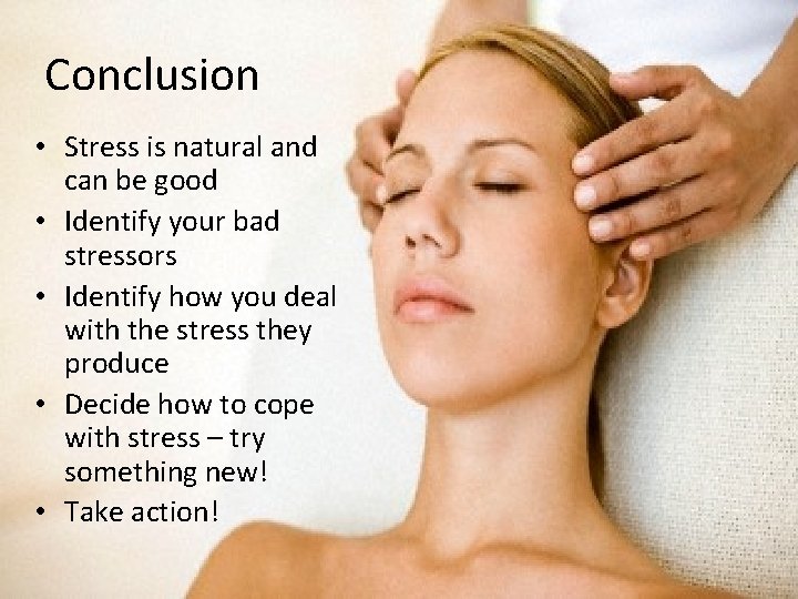 Conclusion • Stress is natural and can be good • Identify your bad stressors