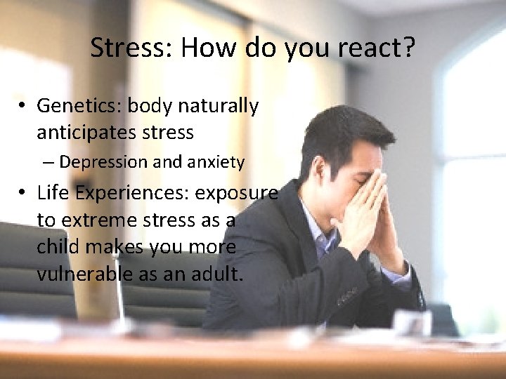 Stress: How do you react? • Genetics: body naturally anticipates stress – Depression and
