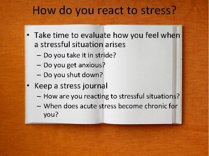 How do you react to stress? • Take time to evaluate how you feel