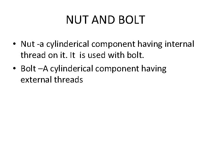 NUT AND BOLT • Nut -a cylinderical component having internal thread on it. It NUT AND BOLT • Nut -a cylinderical component having internal thread on it. It