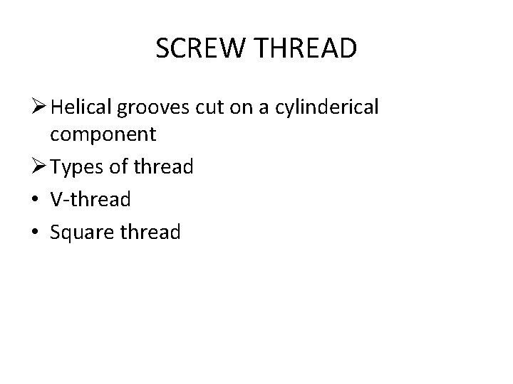 SCREW THREAD Ø Helical grooves cut on a cylinderical component Ø Types of thread