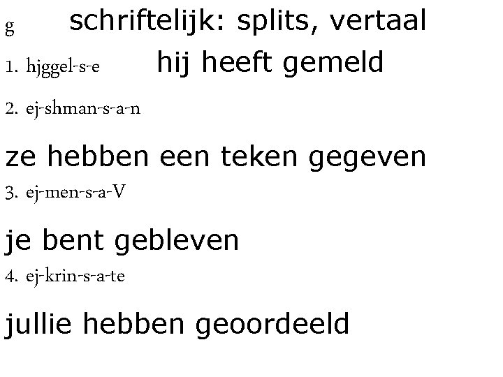 g schriftelijk: splits, vertaal 1. hjggel-s-e hij heeft gemeld 2. ej-shman-s-a-n ze hebben een