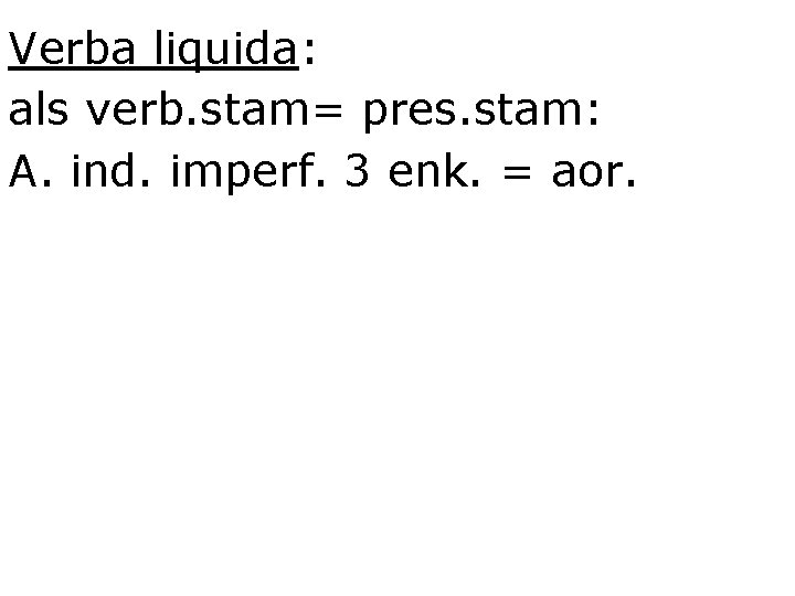 Verba liquida: als verb. stam= pres. stam: A. ind. imperf. 3 enk. = aor.