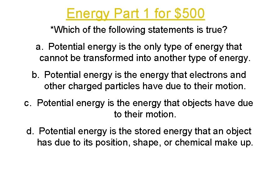 Energy Part 1 for $500 *Which of the following statements is true? a. Potential