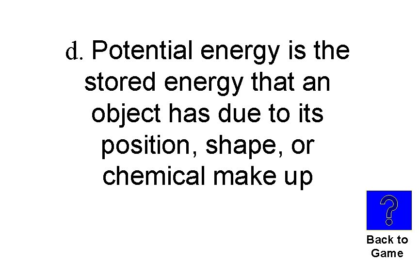 d. Potential energy is the stored energy that an object has due to its