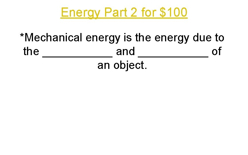 Energy Part 2 for $100 *Mechanical energy is the energy due to the ______