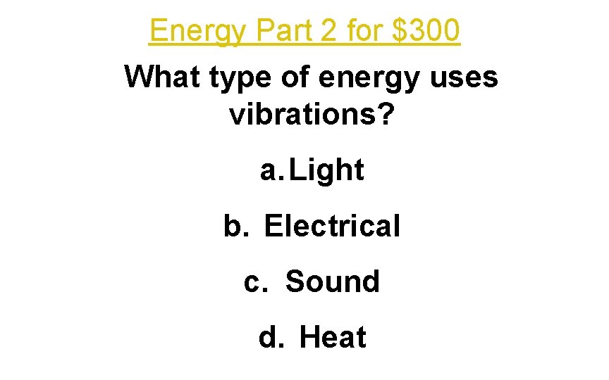 Energy Part 2 for $300 What type of energy uses vibrations? a. Light b.