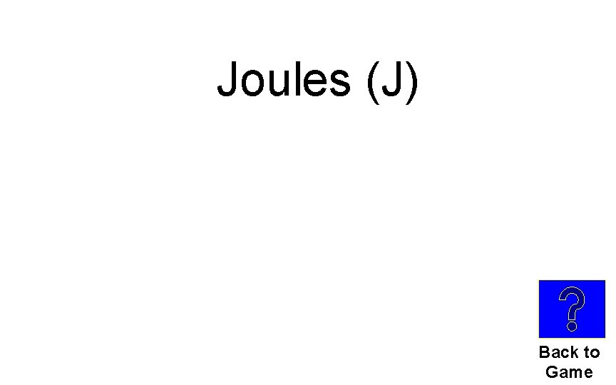 Joules (J) Back to Game 