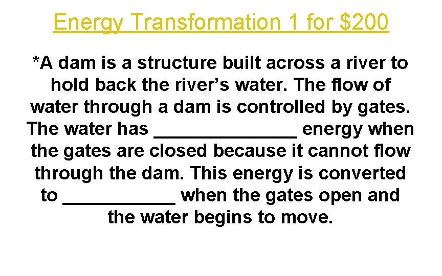 Energy Transformation 1 for $200 *A dam is a structure built across a river