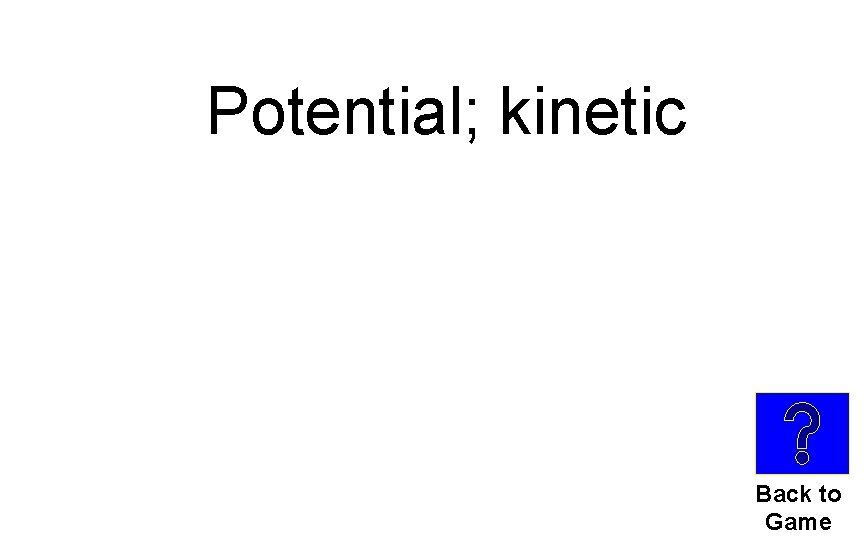 Potential; kinetic Back to Game 