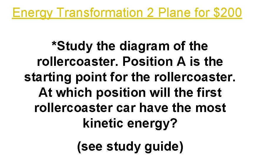 Energy Transformation 2 Plane for $200 *Study the diagram of the rollercoaster. Position A