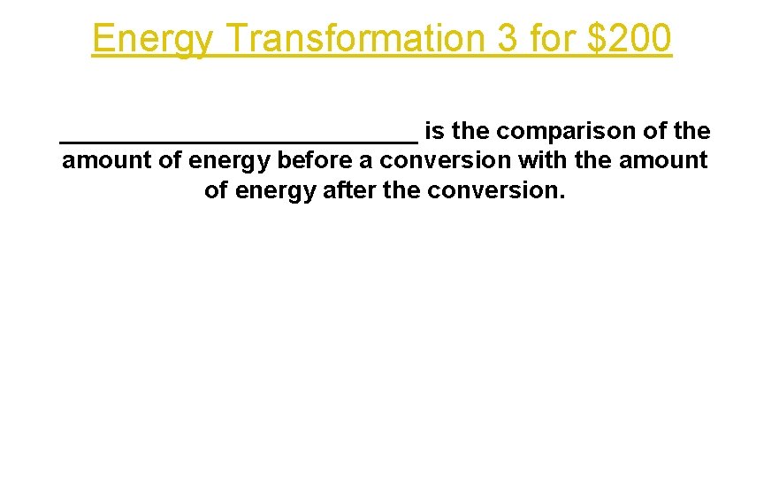 Energy Transformation 3 for $200 _____________ is the comparison of the amount of energy