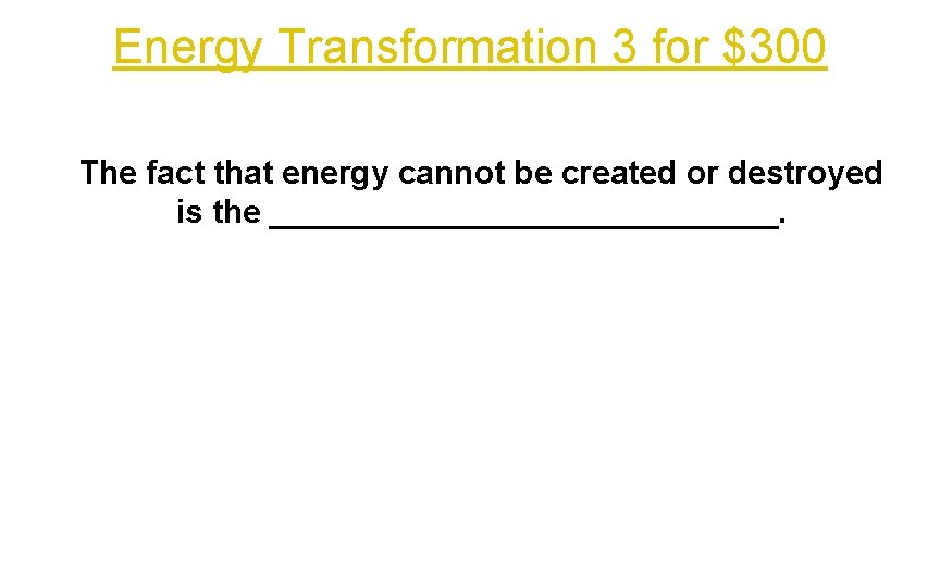 Energy Transformation 3 for $300 The fact that energy cannot be created or destroyed