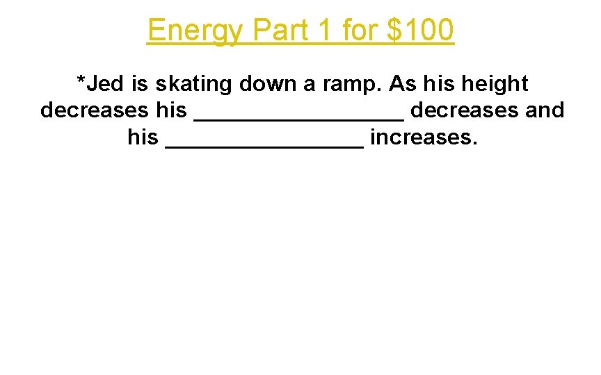 Energy Part 1 for $100 *Jed is skating down a ramp. As his height