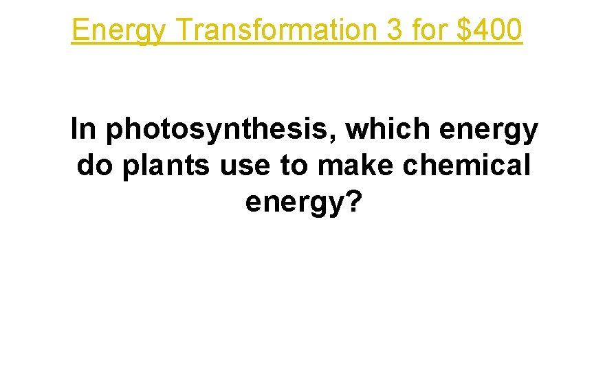 Energy Transformation 3 for $400 In photosynthesis, which energy do plants use to make