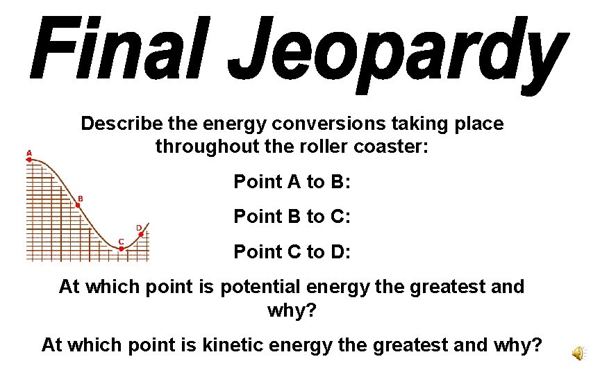 Describe the energy conversions taking place throughout the roller coaster: Point A to B: