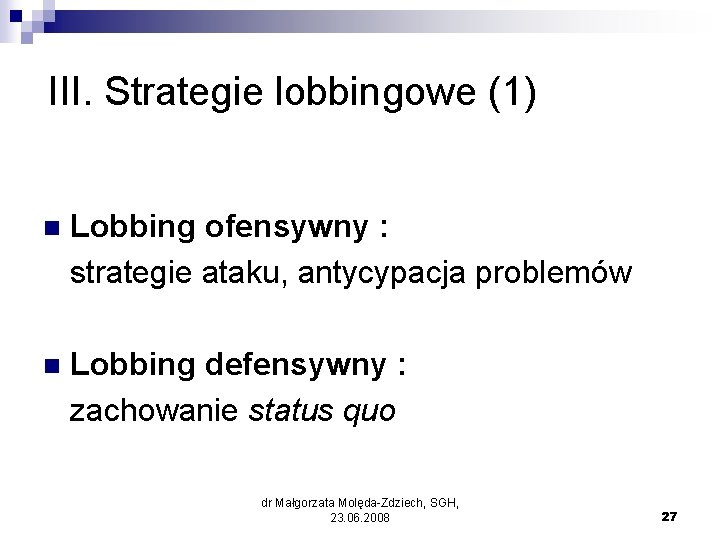 III. Strategie lobbingowe (1) n Lobbing ofensywny : strategie ataku, antycypacja problemów n Lobbing