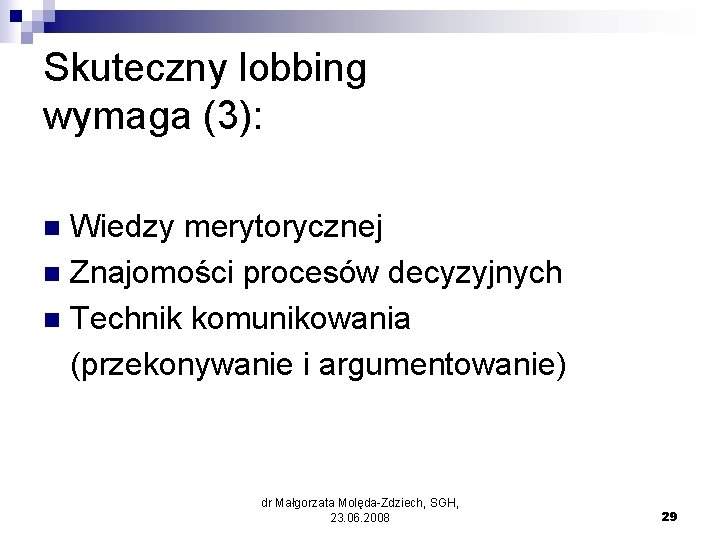 Skuteczny lobbing wymaga (3): Wiedzy merytorycznej n Znajomości procesów decyzyjnych n Technik komunikowania (przekonywanie