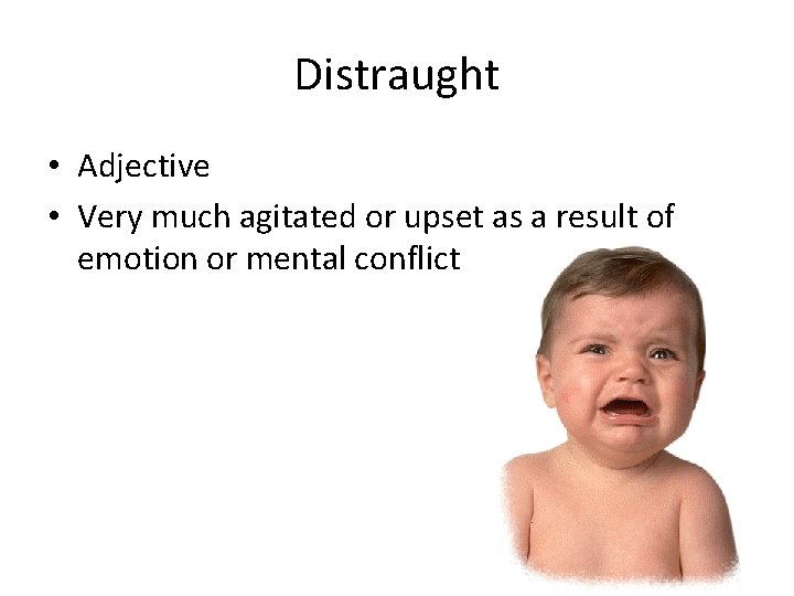 Distraught • Adjective • Very much agitated or upset as a result of emotion