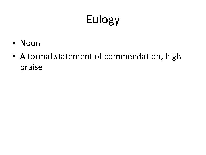 Eulogy • Noun • A formal statement of commendation, high praise 